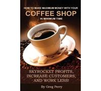 Greg Perry How to Make Maximum Money with Your Coffee Shop in Minimu (Tascabile)