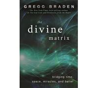 The Divine Matrix: Bridging Time, Space, Miracles, and Belief by Braden, Gregg