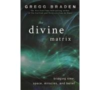 The Divine Matrix: Bridging Time, Space, Miracles, and Belief by Braden, Gregg