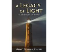 Gregg Richard Roberti A Legacy of Light-A True Work of Heart (Tascabile)