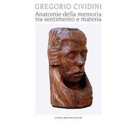 Gregorio Cividini. Anatomie della memoria tra sentimento e materia