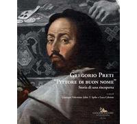 Gregorio Preti «Pittore di buon nome». Storia di una riscoperta. Ediz. illustrata