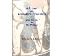 Gregory L Scott A Primer on Aristotle's DRAMATICS (Tascabile)