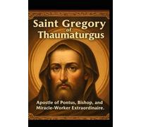 GREGORY OF THAUMATURGUS: Apostle of Pontus, Bishop, and Miracle-Worker Extraordinary