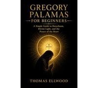 Gregory Palamas for Beginners: A Simple Guide to Hesychasm, Divine Light, and the Prayer of the Heart