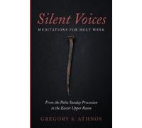 Gregory S Athnos Silent Voices: Meditations for Holy Week (Tascabile)