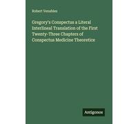 Gregory's Conspectus a Literal Interlineal Translation of the First Twenty-Three Chapters of Conspectus Medicine Theoretice