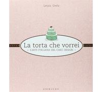Grella, Letizia. - La torta che vorrei. L'arte italiana del cake design.