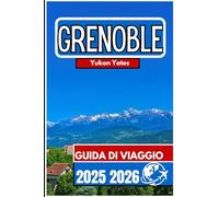 GRENOBLE GUIDA DI VIAGGIO 2025 2026: Panorami alpini, cultura urbana e vita all'aria aperta nella capitale francese delle montagne