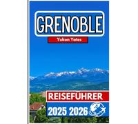 GRENOBLE REISEFÜHRER 2025 2026: Alpenblicke, urbane Kultur und Leben im Freien in der französischen Berghauptstadt