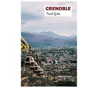 Grenoble Travel Guide: Top Attractions, Hidden Gems, Isère River, Outdoor Activities, Food, Day Trips from the Capital of the Alps