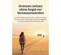 Grenzen setzen ohne Angst vor Verlassenwerden: Unsichere Bindung überwinden, aufhören, es allen recht zu machen, Nein sagen ohne Schuldgefühle - für sichere, selbstbewusste Beziehungen