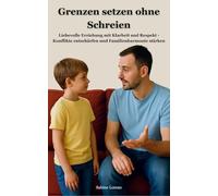 Grenzen setzen ohne Schreien: Liebevolle Erziehung mit Klarheit und Respekt - Konflikte entschärfen und Familienharmonie stärken