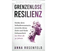 Grenzenlose Resilienz: Eine bewährte Methode, um dein Selbstbewusstsein zu stärken, deine Ziele zu erreichen und Gelassenheit im Alter von über 30 Jahren zu erreichen