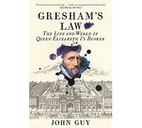 Gresham's Law: The Life and World of Queen Elizabeth I's Banker by John Guy