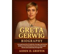 Greta Gerwig Biography: An Inspiring Life of Creativity, Courage, and Feminist Brilliance in the Relentless Pursuit of Meaningful Stories and Leadership Through Film