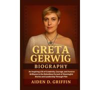 Greta Gerwig Biography: An Inspiring Life of Creativity, Courage, and Feminist Brilliance in the Relentless Pursuit of Meaningful Stories and Leadership Through Film