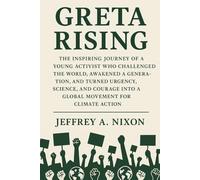 Greta Rising: The Inspiring Journey of a Young Activist Who Challenged the World, Awakened a Generation, and Turned Urgency, Science, and Courage into a Global Movement for Climate Action