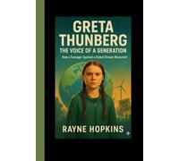 Greta Thunberg: The Voice of a Generation: How a Teenager Sparked a Global Climate Movement