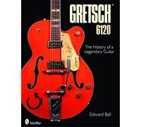 The Gretsch 6120: The History of a Legendary Guitar by Ball, Edward