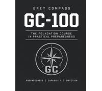 Grey Compass: GC-100: The Foundation Course in Practical Preparedness: 1
