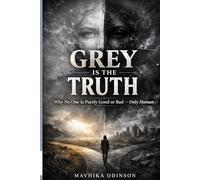 GREY IS THE TRUTH: Why No One Is Purely Good or Bad - Only Human