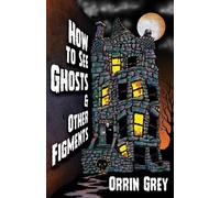 Grey Orrin Grey Orrin Orrin Grey How to See Ghosts & Other Figments (Tascabile)