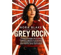 GREY ROCK: E tutte le strategie che mi hanno insegnato a gestire le conversazioni con i manipolatori e salvare la mia pace interiore senza ripercussioni