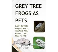 GREY TREE FROGS AS PETS: CARE, DIETARY REQUIREMENTS, TRAINING TIPS, HABITAT, AND HEALTH TIPS