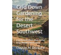 Grid Down Gardening for the Desert Southwest: A Guide to Resilient, Heat-Loving Crops for Self-Reliant Living