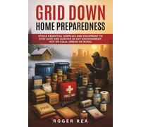 Grid Down Home Preparedness: Stock Essential Supplies and Equipment to Stay Safe and Survive in Any Environment, Hot of Cold, Urban or Rural