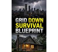 GRID DOWN SURVIVAL BLUEPRINT: The Off-Grid Urban and Rural Survival Manual. Proven Military-Grade Tactics to Survive Without Electricity, Water, ... Disasters and War (With Visual Guides)