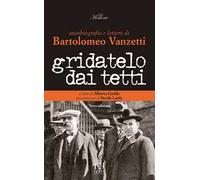 Gridatelo dai tetti. Autobiografia e lettere di B. Vanzetti