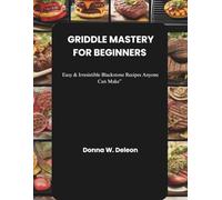 GRIDDLE MASTERY FOR BEGINNERS “: Easy & Irresistible Blackstone Recipes Anyone Can Make”