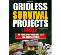 GRIDLESS SURVIVAL PROJECTS BIBLE: DIY Guide to self-sufficiency, protect Your Family with Sustainable Solutions for Food, Energy and Security in Any Crisis