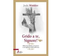 Grido a te, Signore! Riflessioni bibliche sul mistero e sul significato della sofferenza