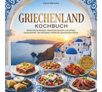 Griechenland Kochbuch - Authentische Rezepte: Die komplette Vielfalt der griechischen Küche. Von Streetfood bis zu traditionellen Gerichten. Abwechslungsreich und einfach nachzukochen