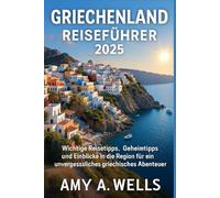 GRIECHENLAND REISEFÜHRER 2025: Wichtige Reisetipps, Geheimtipps und Einblicke in die Region für ein unvergessliches griechisches Abenteuer