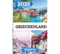 GRIECHENLAND REISEFÜHRER 2025: Wichtige Tipps, Reiserouten und versteckte Schätze auf dem griechischen Festland und den Inseln