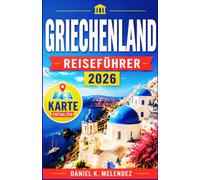 Griechenland Reiseführer 2026: Inseln, Ruinen und der Tisch, der niemals leer wird: Ein saisonaler Reiseführer für Erstbesucher und wiederkehrende Gäste