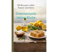 Griechenlands leichte Küche: 30 Rezepte voller Sonne und Herz