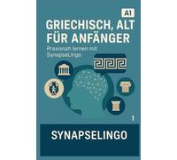 Griechisch, Alt für Anfänger: Praxisnah lernen mit SynapseLingo