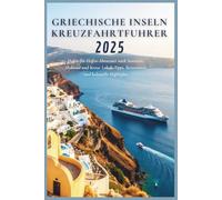 Griechische Inseln Kreuzfahrtführer 2025: Hafen-für-Hafen-Abenteuer nach Santorin, Mykonos und Kreta: Tipps für Einheimische, Reiserouten und kulturelle Highlights