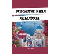 GRIECHISCHE INSELN REISEFÜHRER 2025-2026: Entdecken Sie die griechischen Inseln: Inselhopping-Routen, Geheimtipps, Strände, lokales Essen und die ... auf Santorin, Mykonos, Kreta und mehr