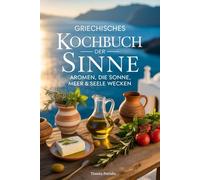 Griechisches Kochbuch der Sinne - Aromen, die Sonne, Meer & Seele wecken
