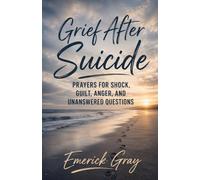 Grief After Suicide: Prayers for Shock, Guilt, Anger, and Unanswered Questions