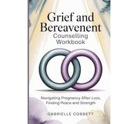 Grief and Bereavement Counselling Workbook: Navigating Pregnancy After Loss, Finding Peace and Strength