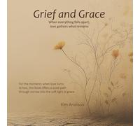 Grief and Grace: When everything falls apart, love gathers what remains