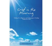 Grief in the Mourning: Holding On, Letting Go, and Living Again: A Healing Toolbox for Grief