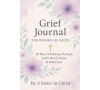 Grief Journal for Women of Faith 90 Days of Healing Through God’s Word, Prayer & Reflection